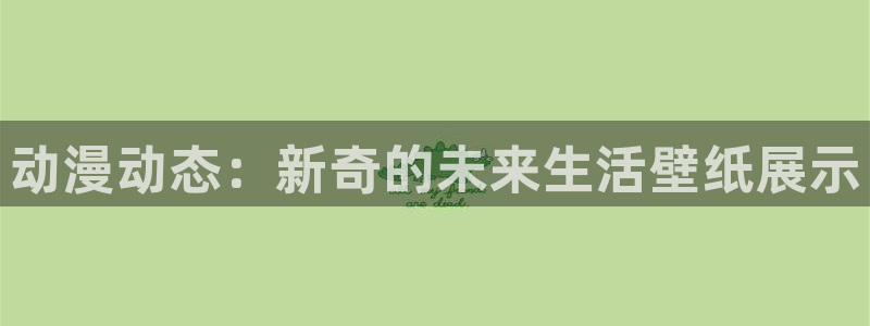 动漫天堂动漫列表：动漫动态：新奇的未来生活壁纸展示配图