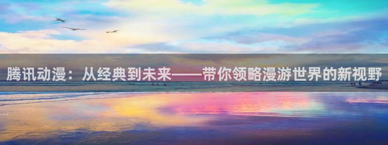 动漫天堂推理动漫推荐：腾讯动漫：从经典到未来——带你领略漫游世界的新视野配图