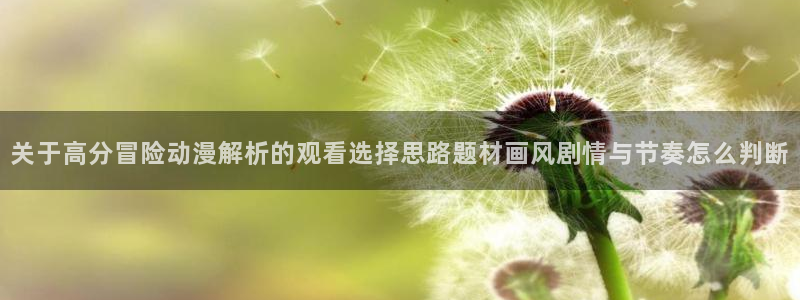 动漫天堂新番排行榜：关于高分冒险动漫解析的观看选择思路题材画风剧情与节奏怎么判断配图