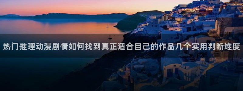 动漫天堂连载更新：热门推理动漫剧情如何找到真正适合自己的作品几个实用判断维度配图