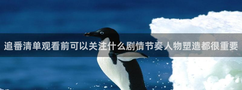 动漫天堂新番在线观看：追番清单观看前可以关注什么剧情节奏人物塑造都很重要配图