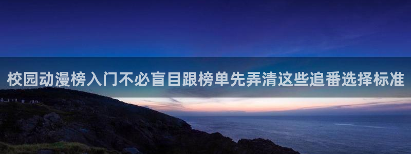 动漫天堂追番列表：校园动漫榜入门不必盲目跟榜单先弄清这些追番选择标准配图