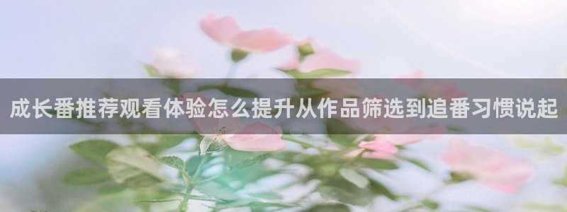 动漫天堂悬疑动漫推荐:成长番推荐观看体验怎么提升从作品筛选到追番习惯说起配图