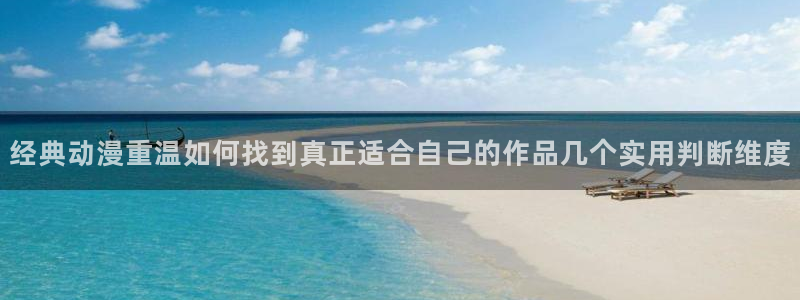 动漫天堂在线动漫:经典动漫重温如何找到真正适合自己的作品几个实用判断维度配图