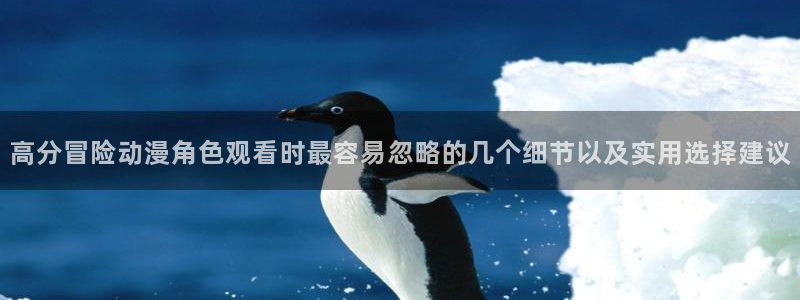动漫天堂完整版免费观看:高分冒险动漫角色观看时最容易忽略的几个细节以及实用选择建议配图