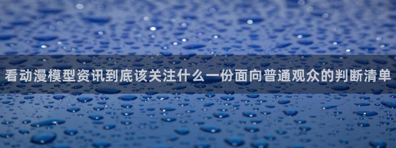 动漫天堂本月热门:看动漫模型资讯到底该关注什么一份面向普通观众的判断清单配图