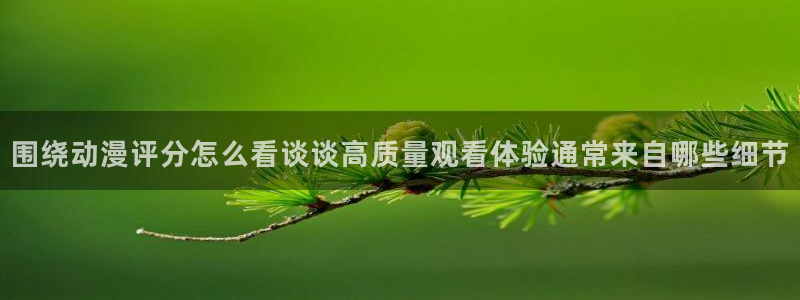动漫天堂国漫推荐:围绕动漫评分怎么看谈谈高质量观看体验通常来自哪些细节配图