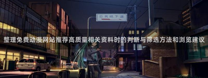 动漫天堂动画片免费观看:整理免费动漫网站推荐高质量相关资料时的判断与筛选方法和浏览建议配图