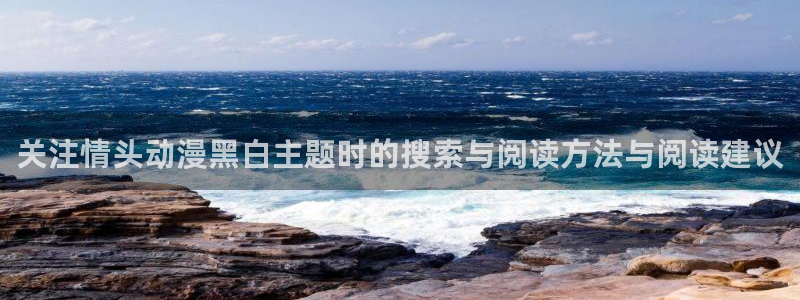 动漫天堂人气动漫：关注情头动漫黑白主题时的搜索与阅读方法与阅读建议配图