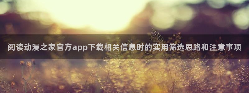 动漫天堂热门新番:阅读动漫之家官方app下载相关信息时的实用筛选思路和注意事项配图