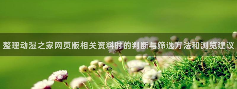 动漫天堂新作推荐:整理动漫之家网页版相关资料时的判断与筛选方法和浏览建议配图