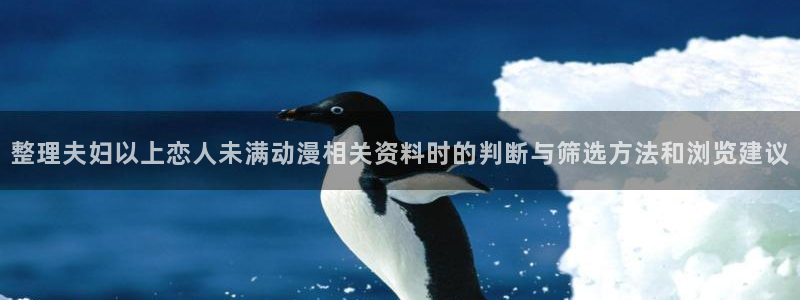 2026动漫天堂最新:整理夫妇以上恋人未满动漫相关资料时的判断与筛选方法和浏览建议配图