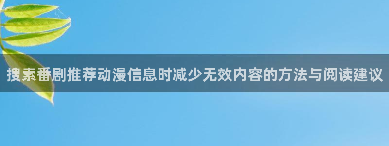 动漫天堂新作推荐:搜索番剧推荐动漫信息时减少无效内容的方法与阅读建议配图