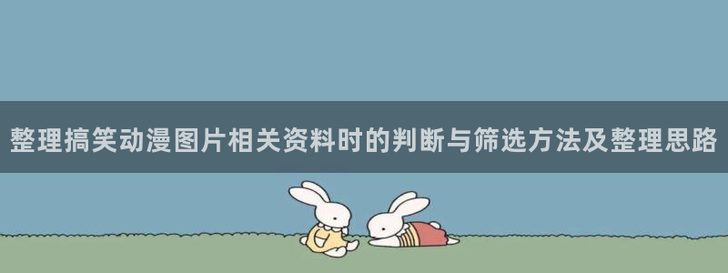动漫天堂人气推荐:整理搞笑动漫图片相关资料时的判断与筛选方法及整理思路配图
