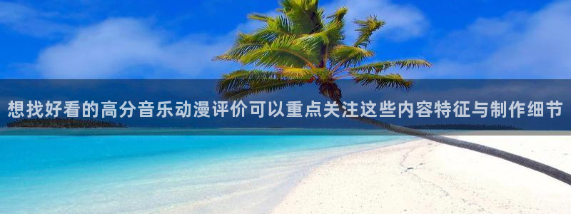 动漫天堂推荐排行：想找好看的高分音乐动漫评价可以重点关注这些内容特征与制作细节配图