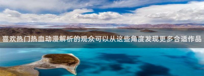 动漫天堂免费动漫网站：喜欢热门热血动漫解析的观众可以从这些角度发现更多合适作品配图