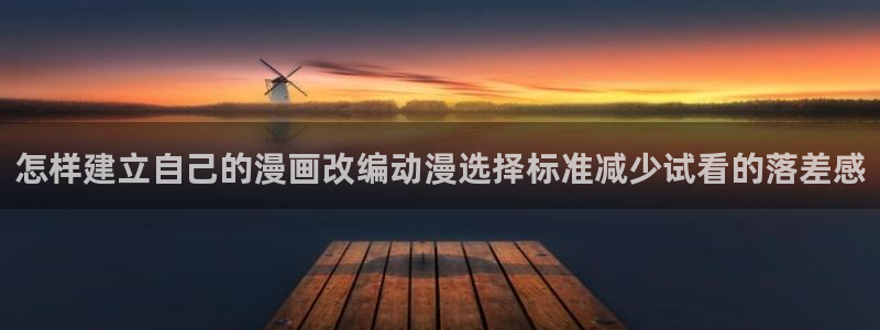 动漫天堂动漫追番：怎样建立自己的漫画改编动漫选择标准减少试看的落差感配图