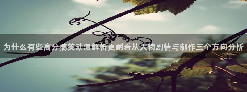 动漫天堂推荐排行榜:为什么有些高分搞笑动漫解析更耐看从人物剧情与制作三个方向分析配图