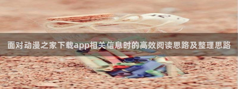 动漫天堂好看动漫：面对动漫之家下载app相关信息时的高效阅读思路及整理思路配图