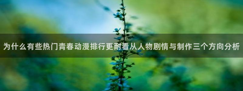 动漫天堂精品推荐：为什么有些热门青春动漫排行更耐看从人物剧情与制作三个方向分析配图
